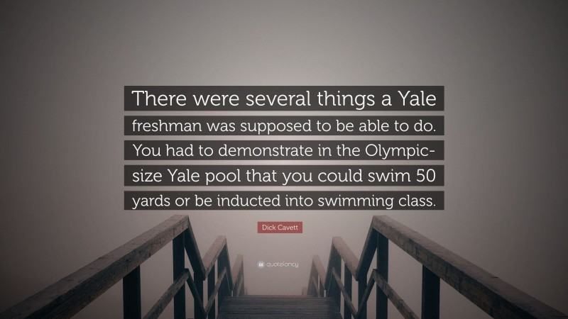 Dick Cavett Quote: “There were several things a Yale freshman was supposed to be able to do. You had to demonstrate in the Olympic-size Yale pool that you could swim 50 yards or be inducted into swimming class.”