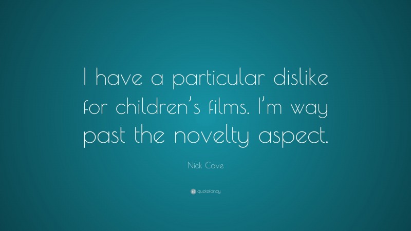 Nick Cave Quote: “I have a particular dislike for children’s films. I’m way past the novelty aspect.”