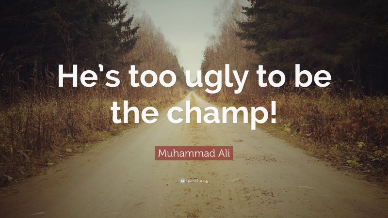 Muhammad Ali Quote: “He’s too ugly to be the champ!”