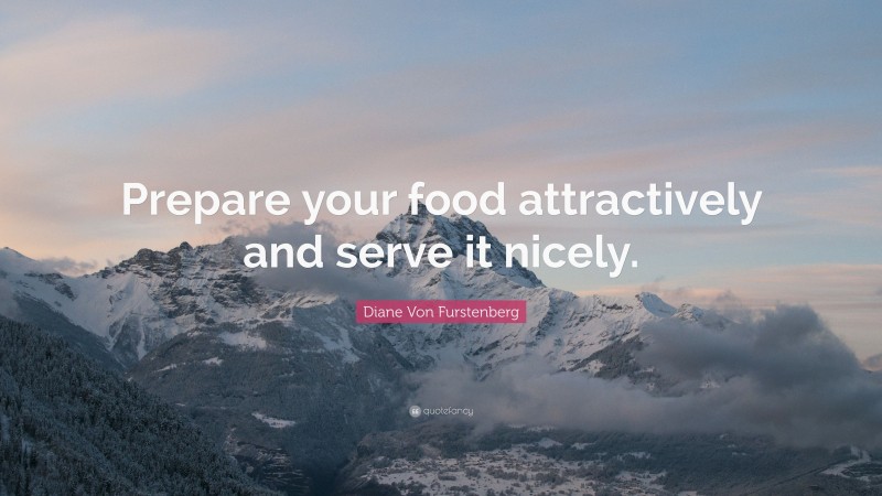 Diane Von Furstenberg Quote: “Prepare your food attractively and serve it nicely.”