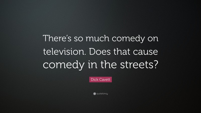 Dick Cavett Quote: “There’s so much comedy on television. Does that cause comedy in the streets?”
