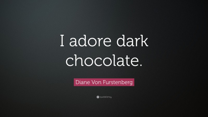 Diane Von Furstenberg Quote: “I adore dark chocolate.”