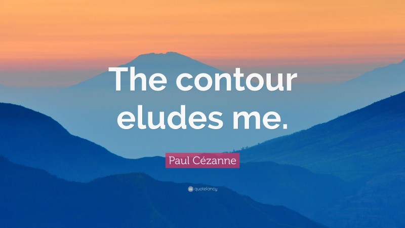 Paul Cézanne Quote: “The contour eludes me.”
