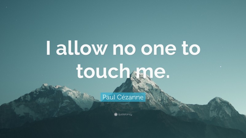 Paul Cézanne Quote: “I allow no one to touch me.”