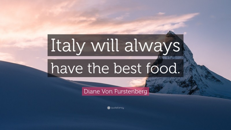 Diane Von Furstenberg Quote: “Italy will always have the best food.”