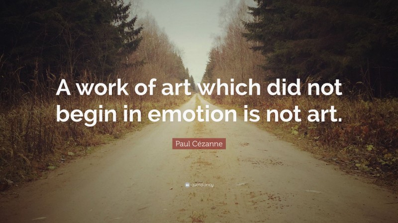 Paul Cézanne Quote: “A work of art which did not begin in emotion is not art.”