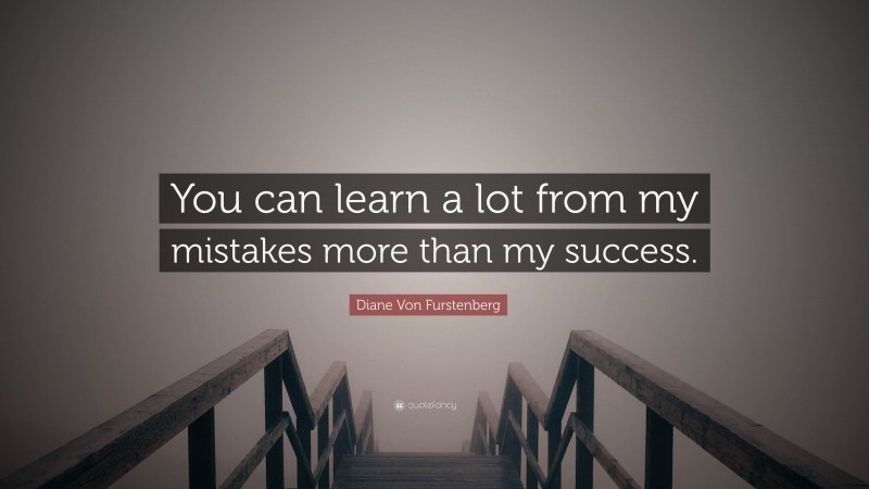 Diane Von Furstenberg Quote: “You can learn a lot from my mistakes more than my success.”