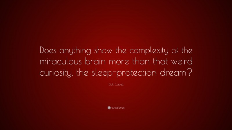 Dick Cavett Quote: “Does anything show the complexity of the miraculous brain more than that weird curiosity, the sleep-protection dream?”