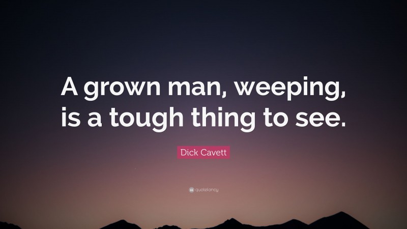 Dick Cavett Quote: “A grown man, weeping, is a tough thing to see.”