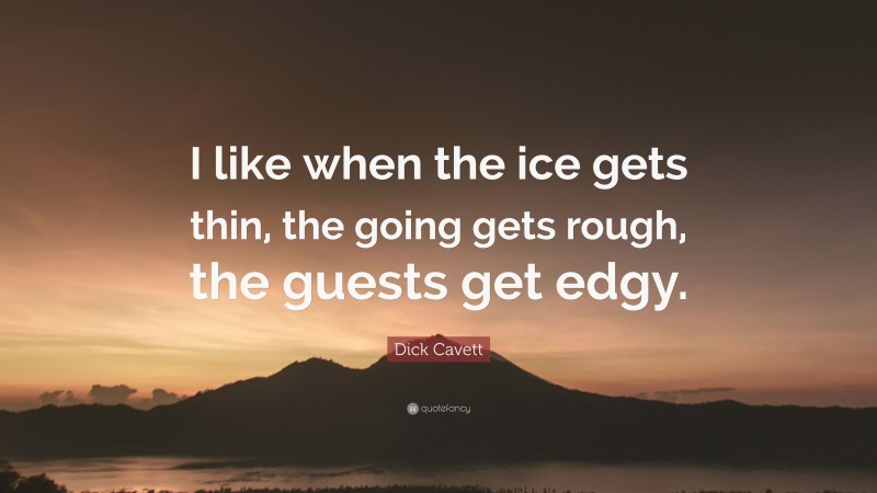 Dick Cavett Quote: “I like when the ice gets thin, the going gets rough, the guests get edgy.”