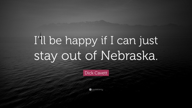 Dick Cavett Quote: “I’ll be happy if I can just stay out of Nebraska.”