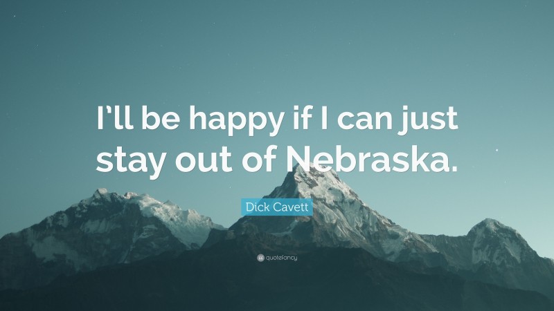 Dick Cavett Quote: “I’ll be happy if I can just stay out of Nebraska.”