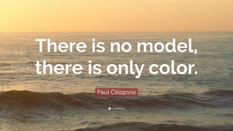 Paul Cézanne Quote: “There is no model, there is only color.”