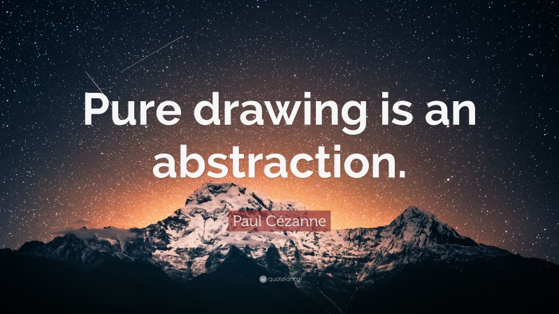 Paul Cézanne Quote: “Pure drawing is an abstraction.”