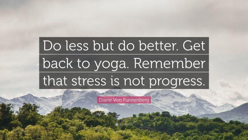Diane Von Furstenberg Quote: “Do less but do better. Get back to yoga. Remember that stress is not progress.”