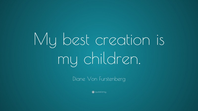 Diane Von Furstenberg Quote: “My best creation is my children.”
