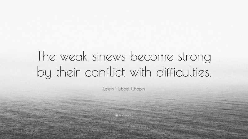 Edwin Hubbel Chapin Quote: “The weak sinews become strong by their conflict with difficulties.”