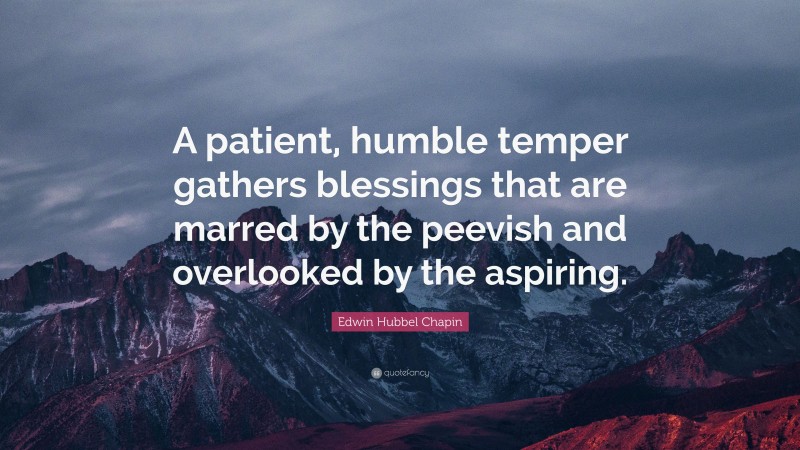 Edwin Hubbel Chapin Quote: “A patient, humble temper gathers blessings that are marred by the peevish and overlooked by the aspiring.”