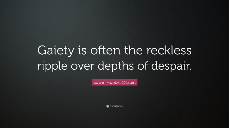 Edwin Hubbel Chapin Quote: “Gaiety is often the reckless ripple over depths of despair.”