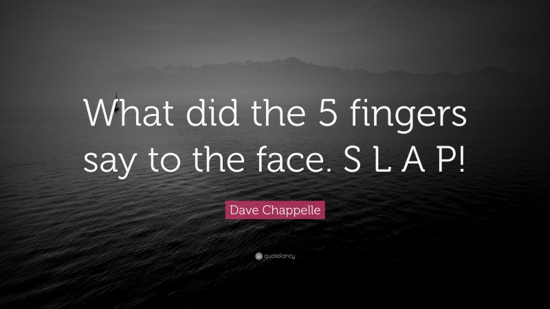 Dave Chappelle Quote: “What did the 5 fingers say to the face. S L A P!”