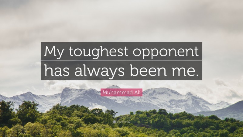 Muhammad Ali Quote: “My toughest opponent has always been me.”