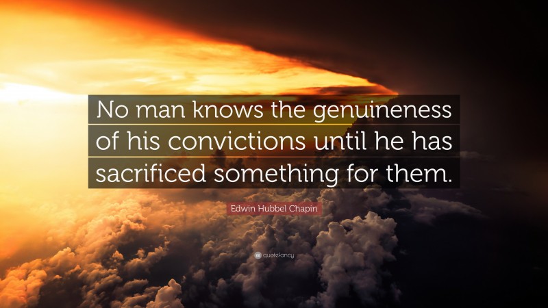 Edwin Hubbel Chapin Quote: “No man knows the genuineness of his convictions until he has sacrificed something for them.”