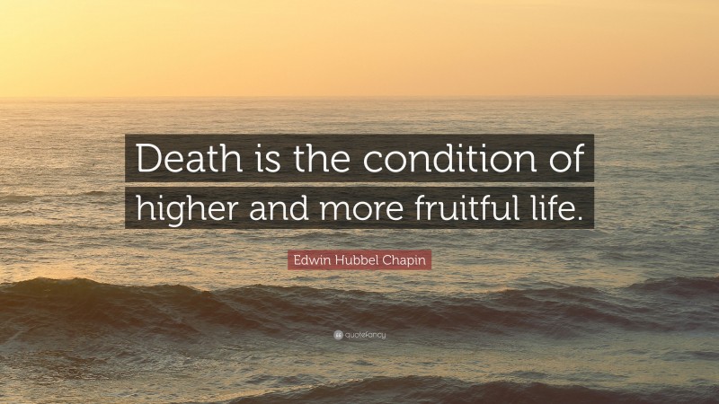 Edwin Hubbel Chapin Quote: “Death is the condition of higher and more fruitful life.”
