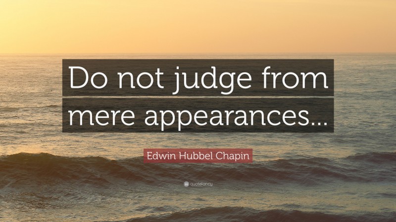 Edwin Hubbel Chapin Quote: “Do not judge from mere appearances...”