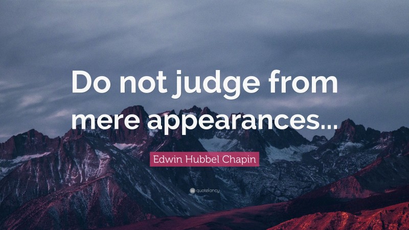 Edwin Hubbel Chapin Quote: “Do not judge from mere appearances...”