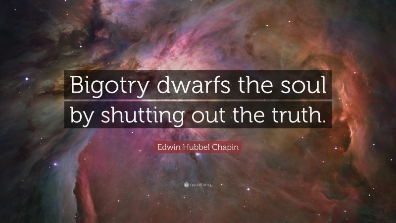 Edwin Hubbel Chapin Quote: “Bigotry dwarfs the soul by shutting out the truth.”