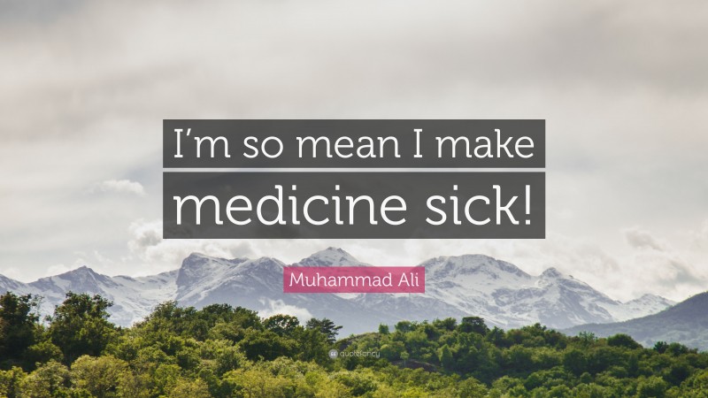 Muhammad Ali Quote: “I’m so mean I make medicine sick!”
