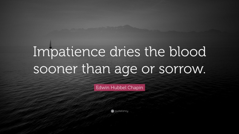 Edwin Hubbel Chapin Quote: “Impatience dries the blood sooner than age or sorrow.”