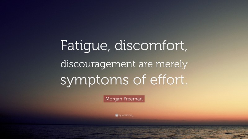 Morgan Freeman Quote: “Fatigue, discomfort, discouragement are merely symptoms of effort.”