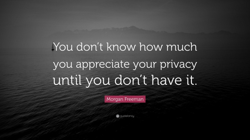 Morgan Freeman Quote: “You don’t know how much you appreciate your privacy until you don’t have it.”