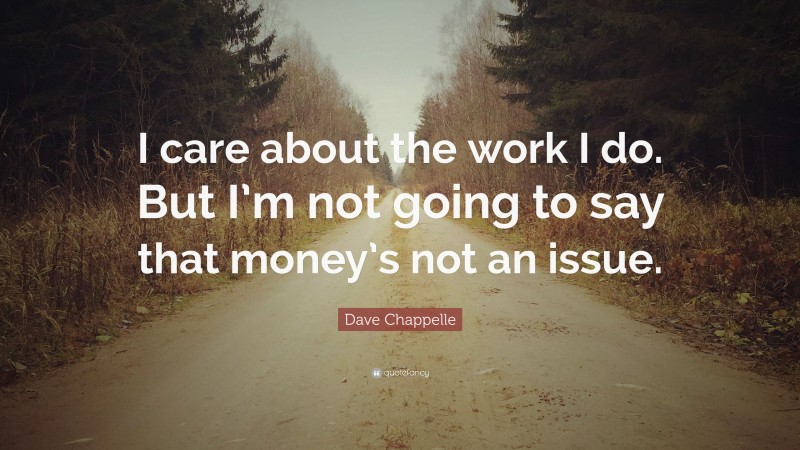 Dave Chappelle Quote: “I care about the work I do. But I’m not going to say that money’s not an issue.”