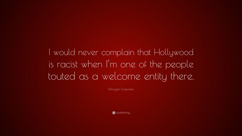 Morgan Freeman Quote: “I would never complain that Hollywood is racist when I’m one of the people touted as a welcome entity there.”