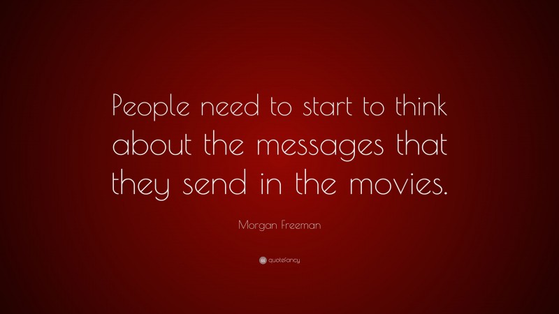 Morgan Freeman Quote: “People need to start to think about the messages that they send in the movies.”