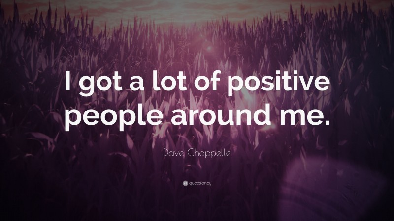 Dave Chappelle Quote: “I got a lot of positive people around me.”