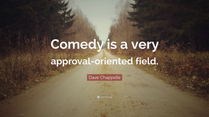 Dave Chappelle Quote: “Comedy is a very approval-oriented field.”