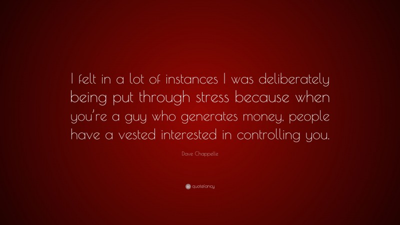 Dave Chappelle Quote: “I felt in a lot of instances I was deliberately being put through stress because when you’re a guy who generates money, people have a vested interested in controlling you.”