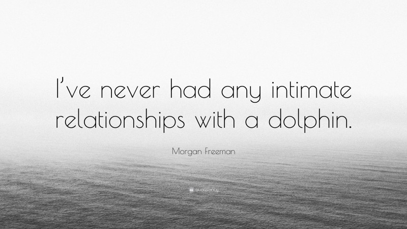 Morgan Freeman Quote: “I’ve never had any intimate relationships with a dolphin.”