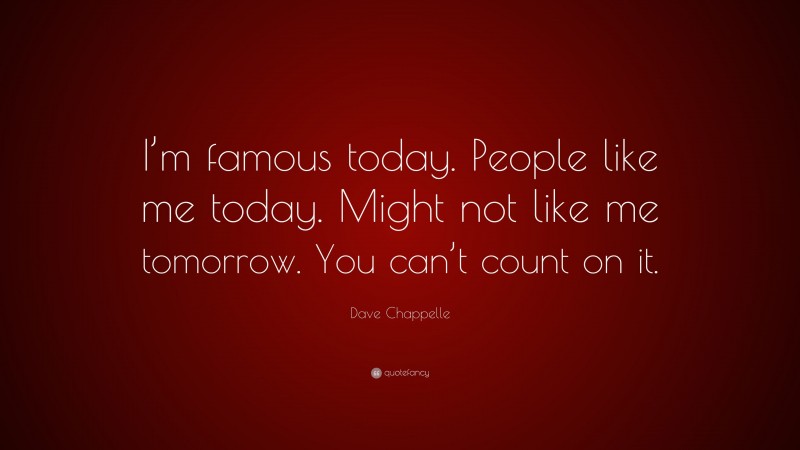 Dave Chappelle Quote: “I’m famous today. People like me today. Might not like me tomorrow. You can’t count on it.”