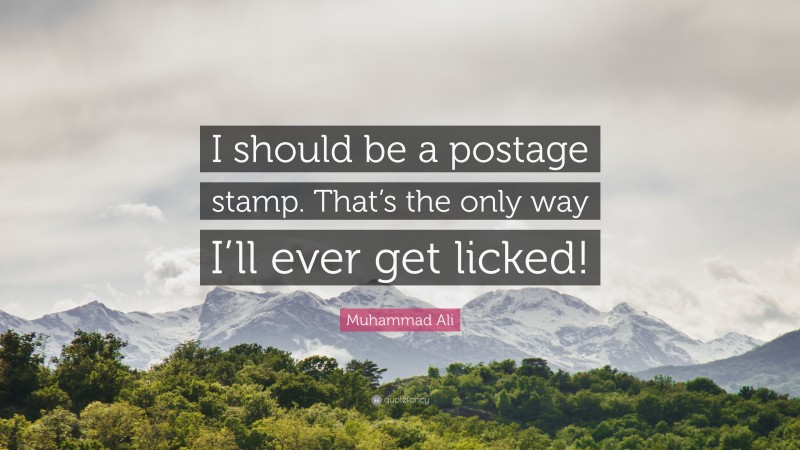 Muhammad Ali Quote: “I should be a postage stamp. That’s the only way I’ll ever get licked!”
