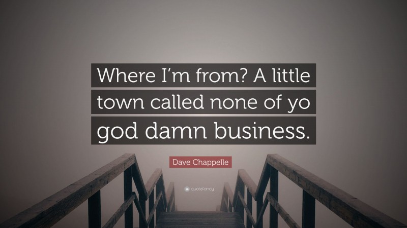 Dave Chappelle Quote: “Where I’m from? A little town called none of yo god damn business.”