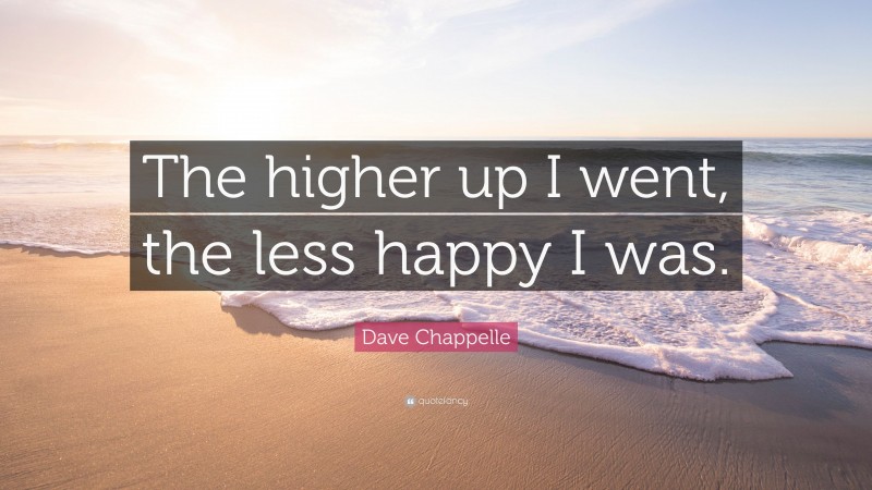 Dave Chappelle Quote: “The higher up I went, the less happy I was.”