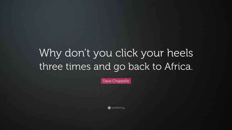 Dave Chappelle Quote: “Why don’t you click your heels three times and go back to Africa.”