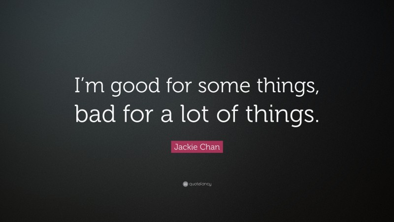 Jackie Chan Quote: “I’m good for some things, bad for a lot of things.”