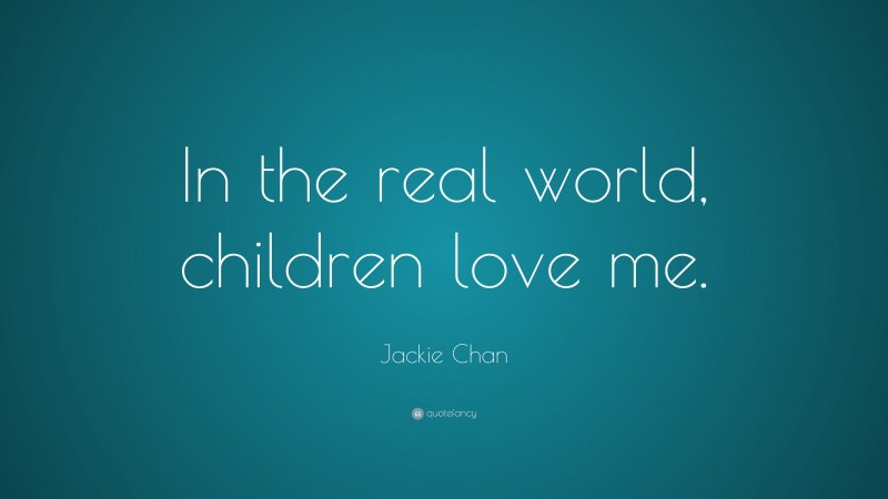 Jackie Chan Quote: “In the real world, children love me.”
