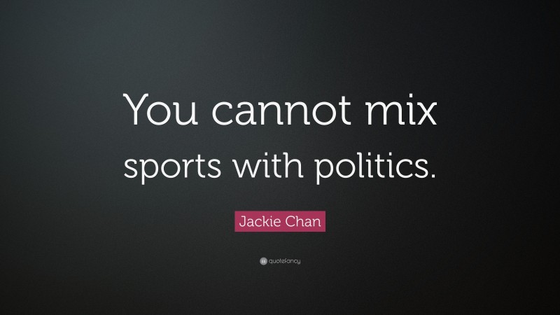 Jackie Chan Quote: “You cannot mix sports with politics.”