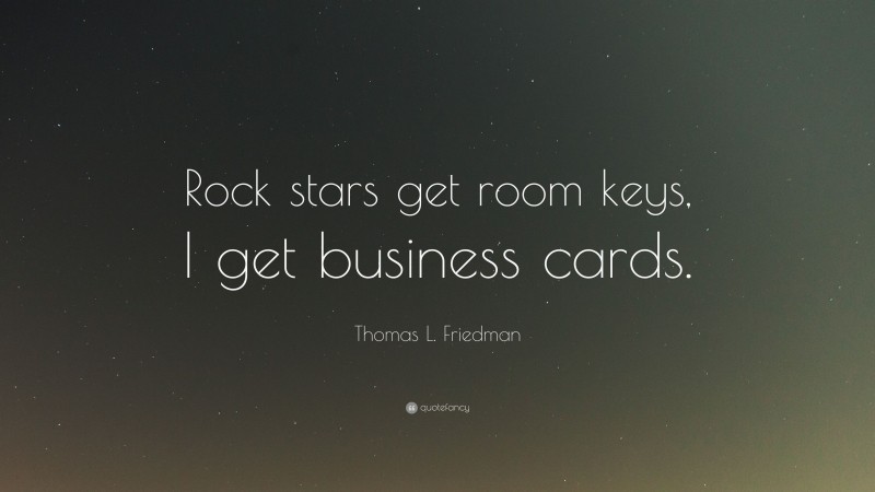 Thomas L. Friedman Quote: “Rock stars get room keys, I get business cards.”